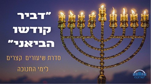 "דביר קודשו הביאני" - סדרת שיעורים קצרים לימי החנוכה "דביר קודשו הביאני" - סדרת שיעורים קצרים לימי החנוכה