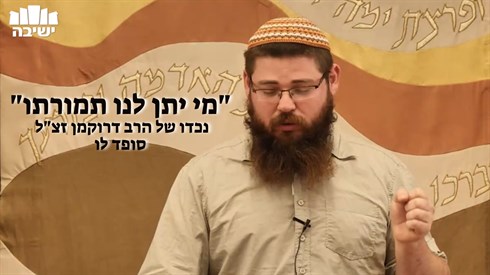 "מי יתן לנו תמורתו" ר' יהושמה ביננפלד נכדו של הרב דרוקמן זצ"ל סופד לו "מי יתן לנו תמורתו" ר' יהושמה ביננפלד נכדו של הרב דרוקמן זצ"ל סופד לו