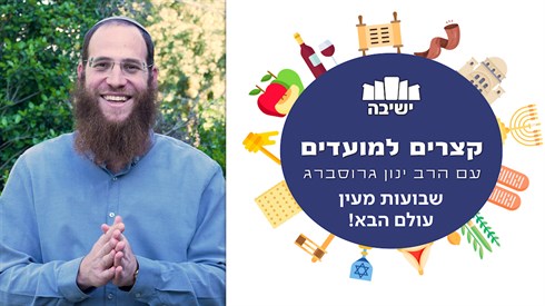 שבועות מעין עולם הבא! | קצרים למועדים - הרב ינון גרוסברג