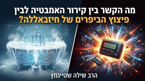 מה הקשר בין "קירור האמבטיה" לבין פיצוץ הביפרים של חיזבאללה? הרב שילה שטיינמץ מה הקשר בין "קירור האמבטיה" לבין פיצוץ הביפרים של חיזבאללה? הרב שילה שטיינמץ